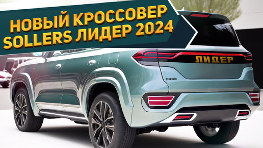 Представлен новый SOLLERS ЛИДЕР 2024 - Российский кроссовер заменит Москвич? Концепт NAAV.RU