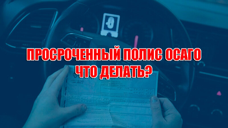 Просроченный полис ОСАГО что делать
