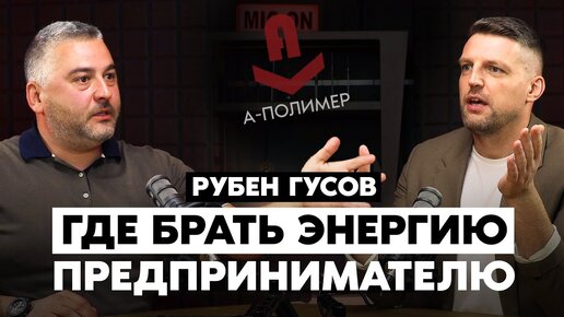 Рубен Гусов. Владелец бизнеса с оборотом 2 млрд: Где взять энергию для бизнеса?