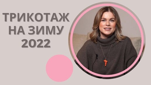 ТРИКОТАЖНАЯ КАПСУЛА ОСЕНЬ - ЗИМА 2022