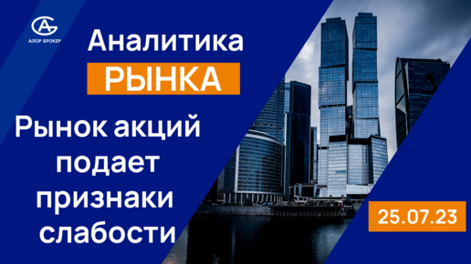 Рынок акций подает признаки слабости. Обзор рынка акций 25.07.2023