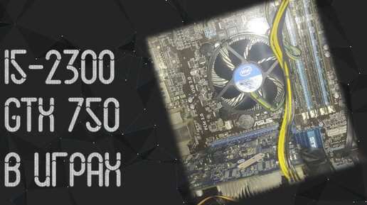 Intel I5 2300 ☛ GTX 750 ☝ тесты в играх