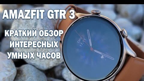 Amazfit GTR 3 распаковка и краткий обзор интересных умных часов