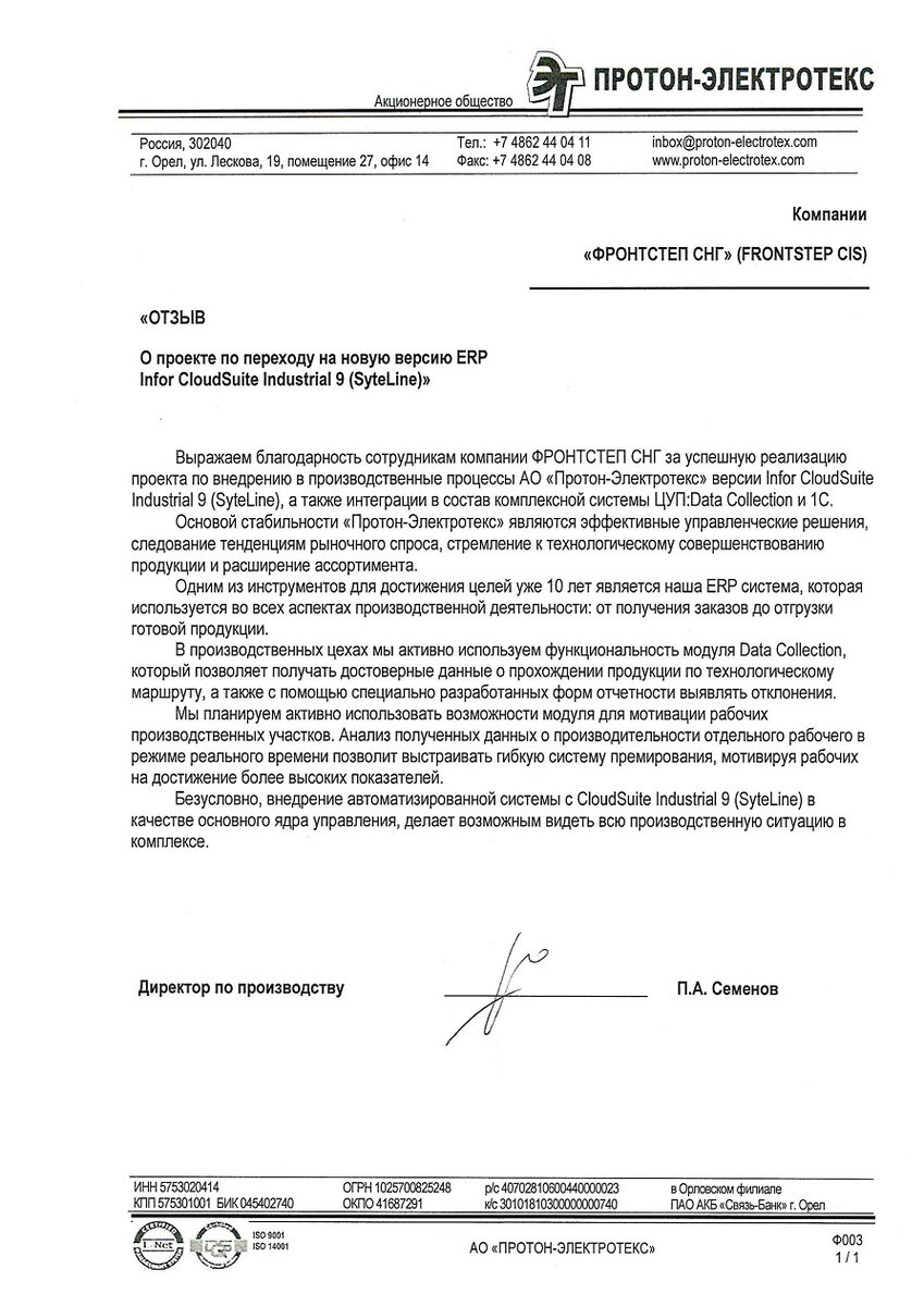 Семёнов Пётр Александрович, директор по производству АО «Протон-Электротекс»: «Основой стабильности «Протон-Электротекс» являются эффективные управленческие решения, следование тенденциям рыночного спроса, стремление к технологическому совершенствованию продукции и расширение ассортимента. Одним из инструментов для достижения целей уже 10 лет является наша ERP система, которая используется во всех аспектах производственной деятельности: от получения заказов до отгрузки готовой продукции.
В производственных цехах мы активно используем функциональность модуля Data Collection, который позволяет получать достоверные данные о прохождении продукции по технологическому маршруту, а также с помощью специально разработанных форм отчетности выявлять отклонения. Мы планируем активно использовать возможности модуля для мотивации рабочих производственных участков. Анализ полученных данных о производительности отдельного рабочего в режиме реального времени позволит выстраивать гибкую систему премирования, мотивируя рабочих на достижение более высоких показателей.
Безусловно, внедрение автоматизированной системы с CloudSuite Industrial 9 (SyteLine) в качестве основного ядра управления, делает возможным видеть всю производственную ситуацию в комплексе.»
О Заказчике
АО «Протон-Электротекс» — российский лидер проектирования и производства силовых полупроводниковых приборов, включая диоды, тиристоры и IGBT-модули, а также охладителей и измерительного оборудования. Компания находится в городе Орёл и поставляет продукцию через свою партнерскую и дистрибьюторскую сеть по всему миру.
Москве работает научно-технический центр предприятия, который занимается опытно-конструкторской работой, проектированием и внедрением систем автоматизации и измерительного оборудования для электроники.
В 2016 году запущено серийное производство IGBT-модулей, которые до этого на 95% импортировались в Россию из-за рубежа. В 2018 они были дополнены модулями в низкоиндуктивном корпусе MIDA. В 2018 году создан IGBT-модуль на основе карбида кремния (MCDA) и IGBT прижимной конструкции (PIMA).
В настоящий момент компания имеет развитую производственную инфраструктуру, современные технологические линии, измерительное оборудование и помещения для «чистых технологий». Общая площадь, занимаемая предприятием, превышает 15 000 м2.
Согласно Рейтингу радиоэлектронной промышленности России, Протон-Электротекс входит в ТОП-10 предприятий по итогам 2017 года.
 