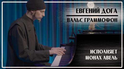 Евгений Дога – ВАЛЬС ГРАММОФОН / Исполняет Монах Авель