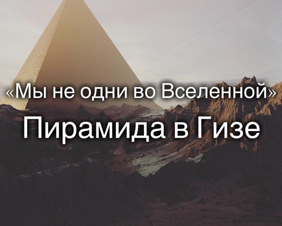 «Мы не одни во Вселенной». Пирамида в Гизе.