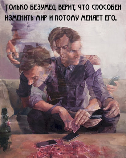 Человек порой готов изменить весь мир, но только не себя и не своё отношение к Миру