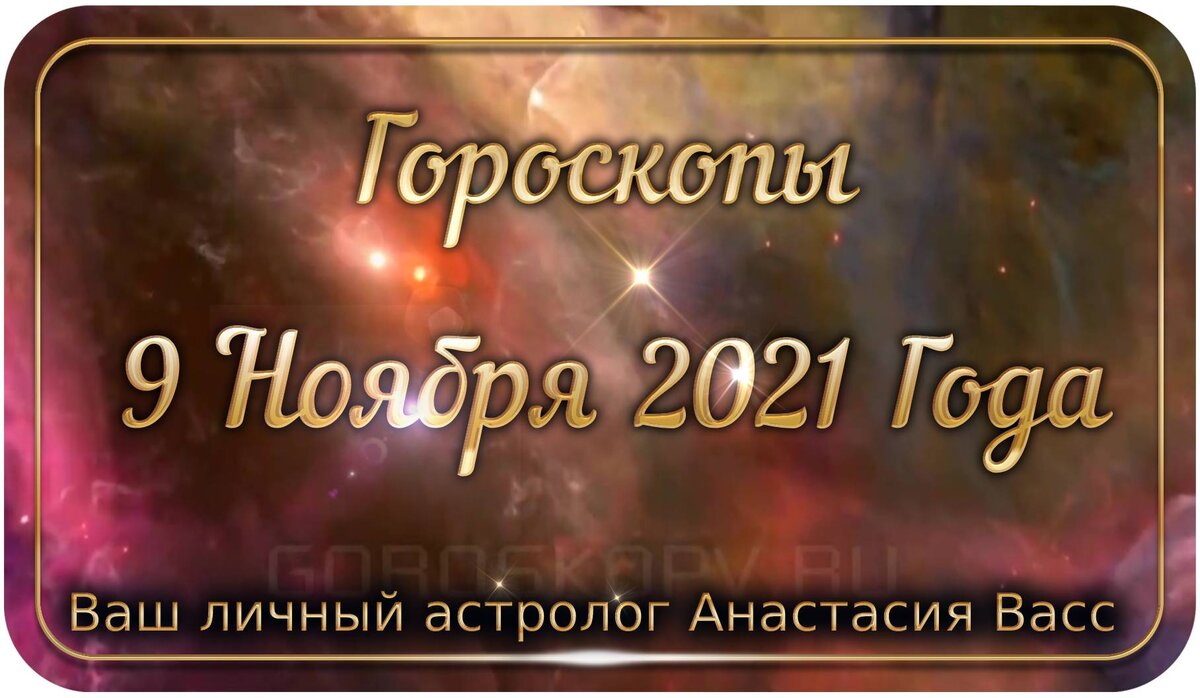 9 ноября 2021 года: Все ваши точные и персональные гороскопы