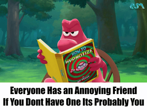 У каждого есть раздражающий друг. Если у вас такого нет, значит это вы сами.
