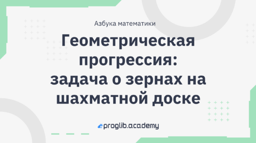 Геометрическая прогрессия: задача о зернах на шахматной доске // Азбука математики