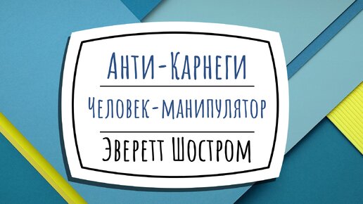 Анти-Карнеги, или человек-манипулятор Эверетта Шострома. Обзор книги и концепции