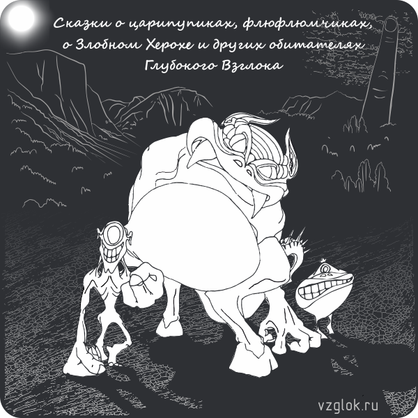 Сказки о царипупиках, флюфлюмчиках, о Злобном Херохе и других обитателях Глубокого Взглока. ©TOT