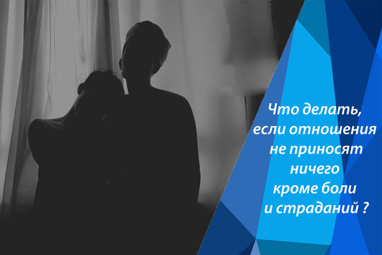 Что делать, если ваши отношения уже давно не приносят вам ничего кроме боли и страданий?