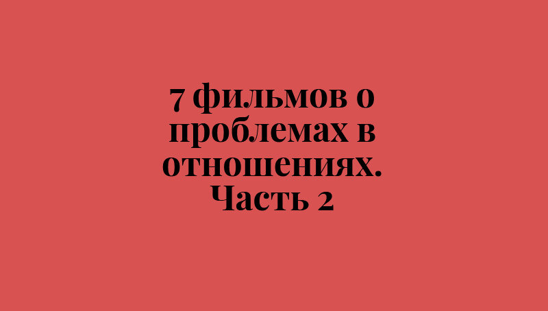 7 фильмов о проблемах в отношения. Вторая часть