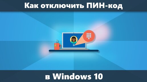 Как отключить создание ПИН-кода в Windows 10 и удалить ПИН-код