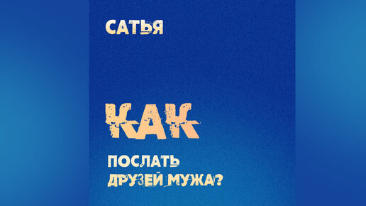 Как послать друзей мужа? Сатья отвечает