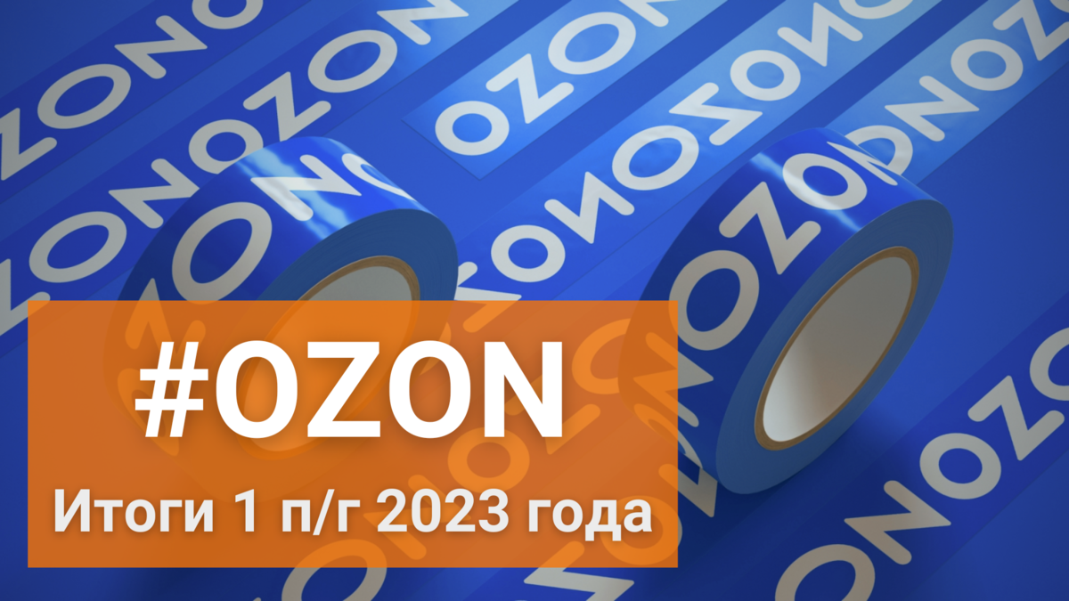 Ozon Holdings PLC (OZON) Итоги 1 п/г 2023 г.: убыток на операционном уровне  на фоне продолжающегося масштабирования маркетплейса | Фундаментальная  аналитика | Дзен