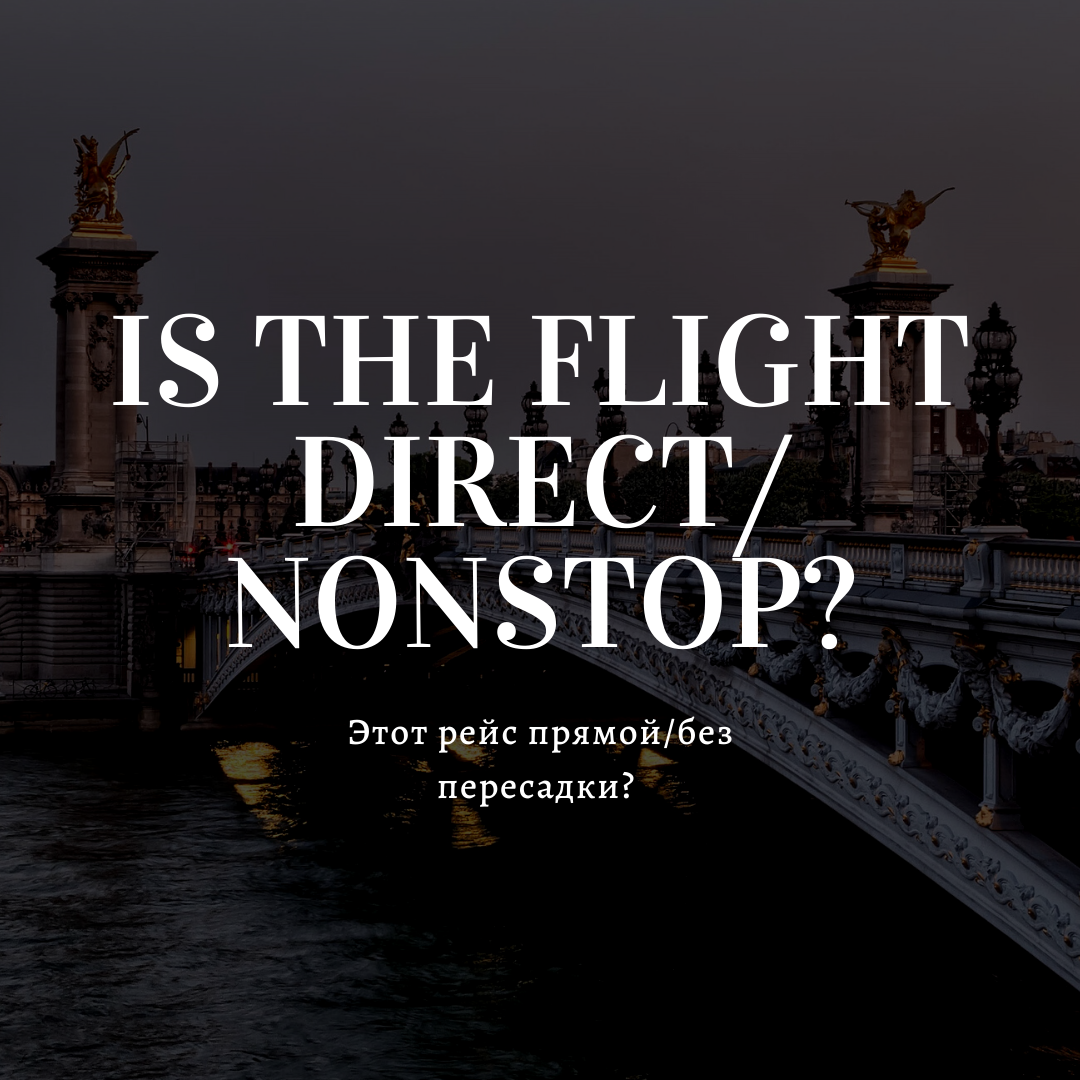 Is the flight direct/nonstop? - Этот рейс прямой/без пересадки? 