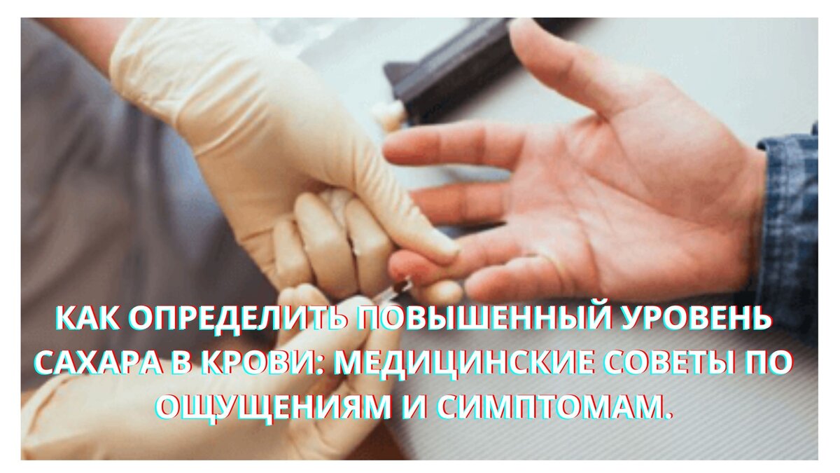  КАК ОПРЕДЕЛИТЬ ПОВЫШЕННЫЙ УРОВЕНЬ САХАРА В КРОВИ: МЕДИЦИНСКИЕ СОВЕТЫ ПО ОЩУЩЕНИЯМ И СИМПТОМАМ