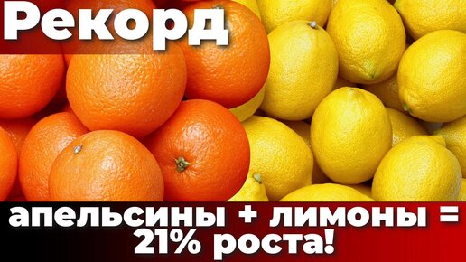 Рекорд. Апельсины + лимоны = 21% роста!