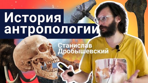 Стань учёным! | История антропологии – Станислав Дробышевский