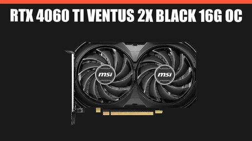 Видеокарта MSI GeForce RTX 4060 Ti VENTUS 2X BLACK 16G OC