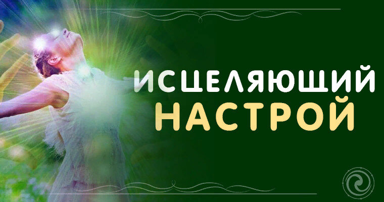 Некоторый настрой - помогает нам исцелить себя от душевных ран и приподнять себя с низов и тем самым такой настрой будет для нас - ИСЦЕЛЯЮЩИЙ !!!