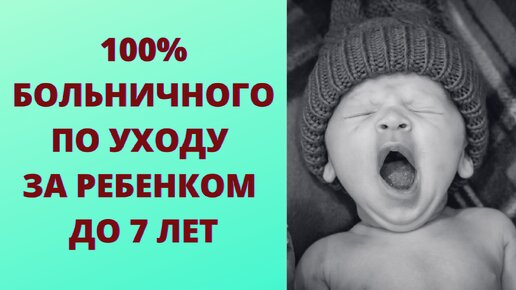 Больничный по уходу за ребенком до 7 лет в размере 100%. Когда и сколько.