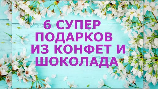 DIY🎁6 СУПЕР ПОДАРКОВ ИЗ КОНФЕТ И ШОКОЛАДА своими руками🎁ТОРТИКИ ИЗ КОНФЕТ И ШОКОЛАДА🎁