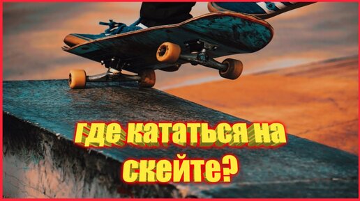 ГДЕ НАЧИНАТЬ КАТАТЬСЯ НА СКЕЙТБОРДЕ