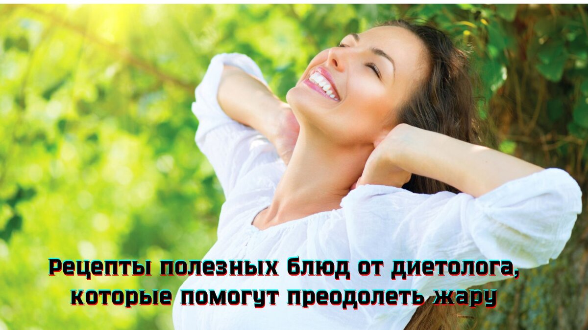 Рецепты полезных блюд от диетолога, которые помогут преодолеть жару