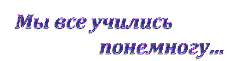 Мы все учились по немногу. Мы все учились понемногу. Мы все учились понемногу чему-нибудь и как-нибудь. Мы все учились по немногу чему нибудь и как нибудь. Все мы Учимся чему-нибудь и как-нибудь.