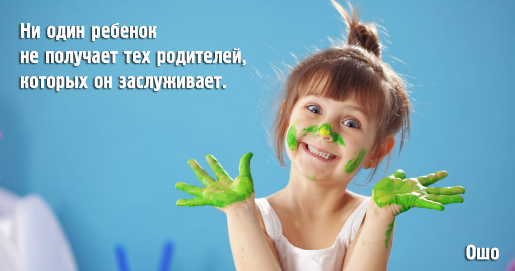 Ни один ребёнок не получает тех родителей, которых он заслуживает. Ошо