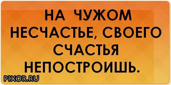 Возможно ли счастья на несчастье других. На чужом несчастье счастья не построишь цитаты. На чужом несчастье своего счастья не построишь. На чужом несчастье счастья не построишь пословица.