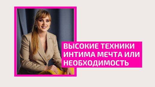 Высокие техники интима мечта или необходимость. Врач акушер-гинеколог Ольга Прядухина.