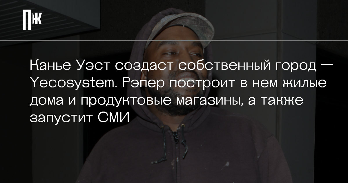     Канье Уэст создаст собственный город — Yecosystem. Рэпер построит в нем жилые дома и продуктовые магазины, а также запустит СМИ