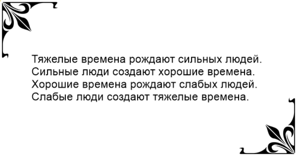 Сильные люди порождают слабых людей. Тяжёлый времна раждают сылных людей. Тяжелые времена рождают сильных людей. Слабые люди создают тяжелые времена. Слабые времена создают сильных людей.