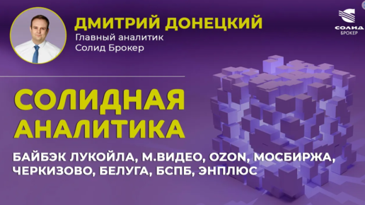 БАЙБЭК ЛУКОЙЛА, М.ВИДЕО, OZON, МОСБИРЖА, ЧЕРКИЗОВО, БЕЛУГА, БСПБ, ЭНПЛЮС. СОЛИДНАЯ АНАЛИТИКА #77