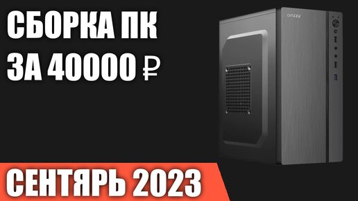 Сборка ПК за 40000 ₽. Сентябрь 2023 года. Недорогой игровой компьютер