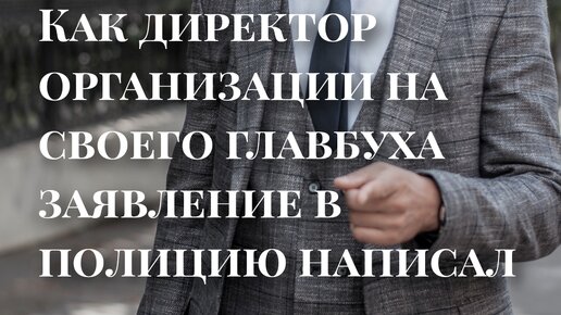 История о том, как директор одной организации на своего главбуха заявление в полицию написал