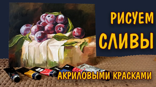 Как нарисовать СЛИВЫ акрилом/ Уроки рисования/ Натюрморт/Живопись