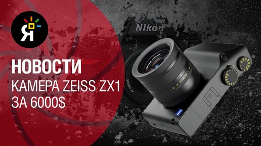 Яркие новости #5 | Камера Zeiss ZX1 за $6000