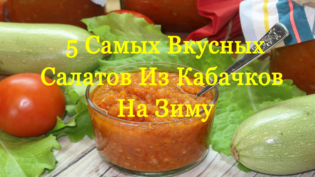 Вкус лета. ТОП-6 рецептов вкусных салатов на зиму из кабачков и баклажанов