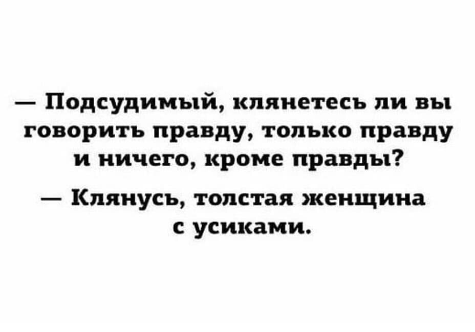 Анекдот правда. Правда только правда и ничего кроме правды. Говорю правду и ничего кроме правды. Говорить правду только правду и ничего кроме правды. Клянусь говорить правду только правду