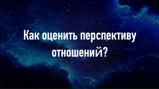 Как оценить перспективу отношений?/ Советы семейного психолога