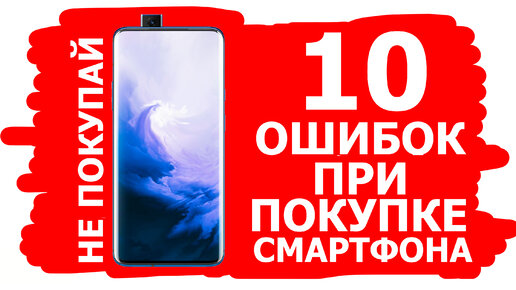 10 ОШИБОК ПРИ ПОКУПКЕ СМАРТФОНА