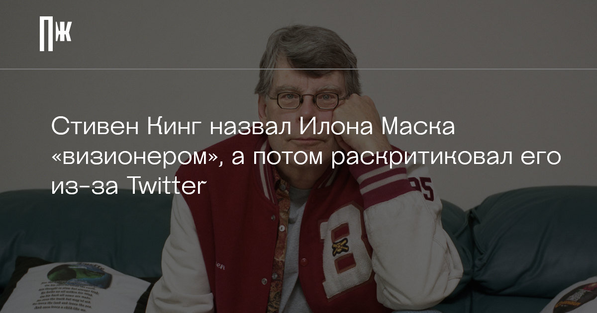     Стивен Кинг назвал Илона Маска "визионером", а потом раскритиковал его из-за Twitter