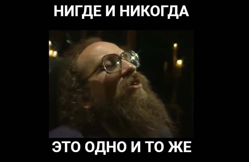 Диалектика: Если чего-либо нигде не было, то этого и никогда не было. Обратное тоже верно :)