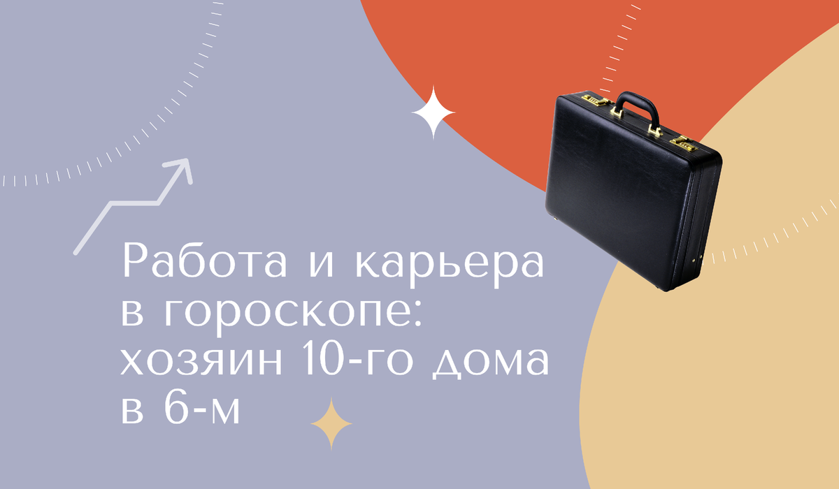 Работа и карьера в гороскопе: хозяин 10-го дома в 6-м | Школа астрологии  