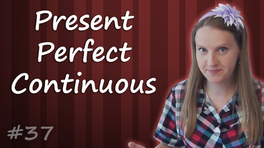 Present Perfect Continuous - Настоящее Завершенное длительное время